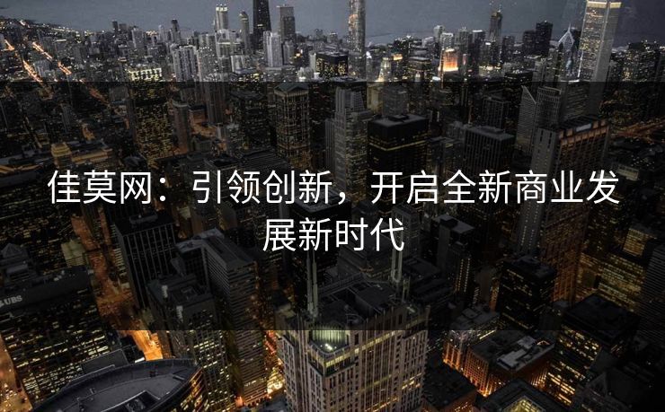 佳莫网:引领创新,开启全新商业发展新时代