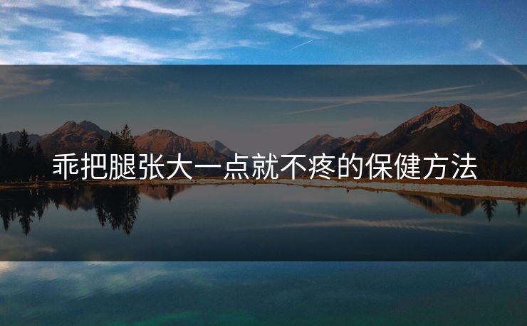 乖把腿张大一点就不疼的保健方法