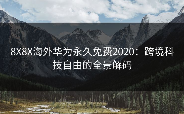 8X8X海外华为永久免费2020：跨境科技自由的全景解码