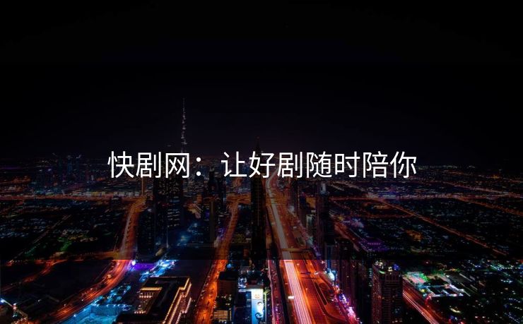 快剧网:让好剧随时陪你