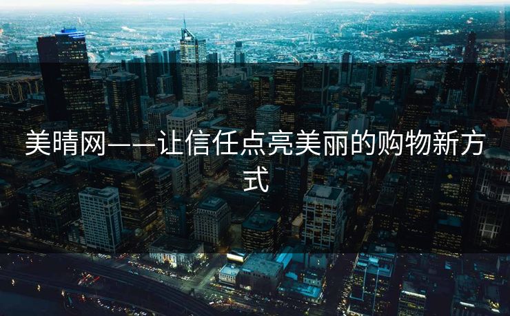 美晴网——让信任点亮美丽的购物新方式 美晴网——让信任点亮美丽的购物新方式
