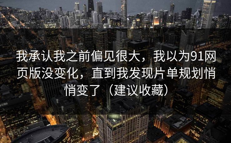 我承认我之前偏见很大，我以为91网页版没变化，直到我发现片单规划悄悄变了（建议收藏）